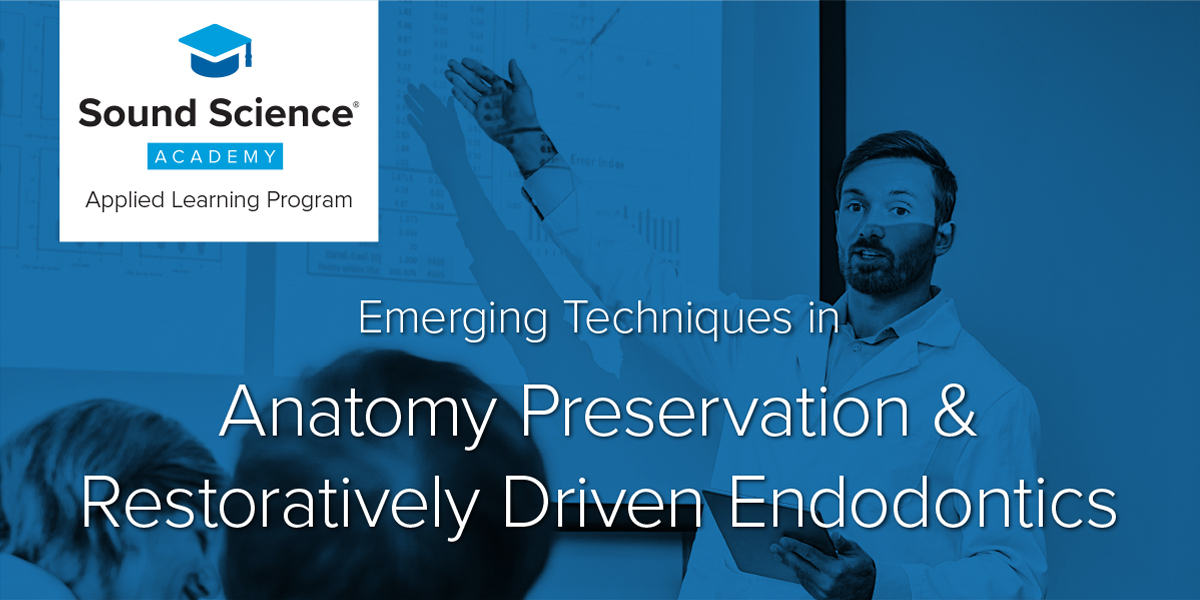 Sound Science Academy Applied Learning Program | Emerging Techniques in Anatomy Preservation & Restoratively Driven Endodontics